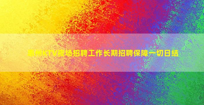 惠州KTV夜场招聘工作长期招聘保障一切日结